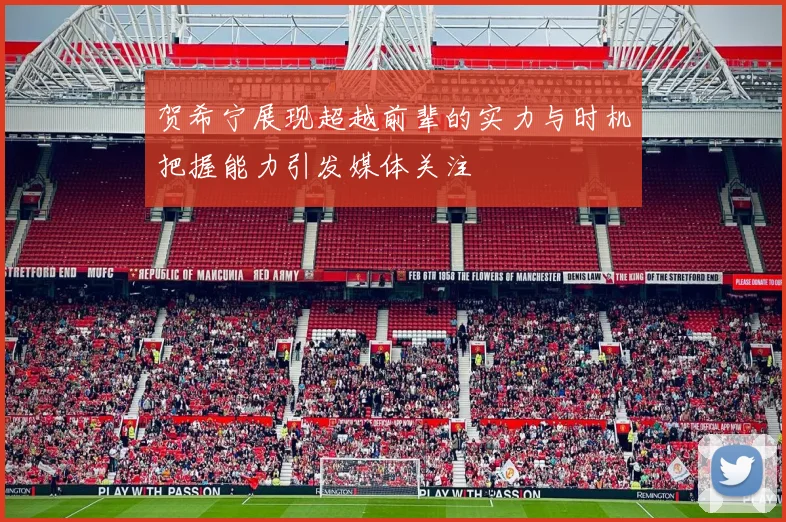 贺希宁展现超越前辈的实力与时机把握能力引发媒体关注