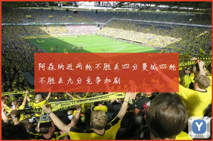 阿森纳近两轮不胜丢四分曼城四轮不胜丢九分竞争加剧