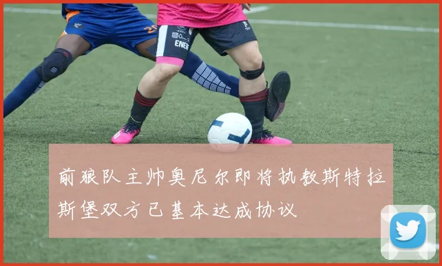 前狼队主帅奥尼尔即将执教斯特拉斯堡双方已基本达成协议
