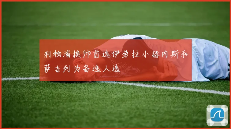 利物浦换帅首选伊劳拉小赫内斯和萨吉列为备选人选