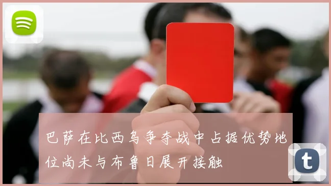 巴萨在比西乌争夺战中占据优势地位尚未与布鲁日展开接触