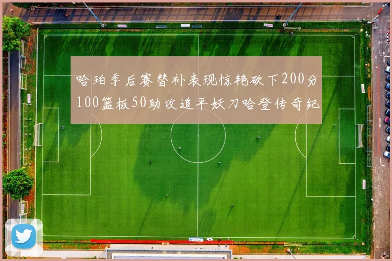 哈珀季后赛替补表现惊艳砍下200分100篮板50助攻追平妖刀哈登传奇纪录